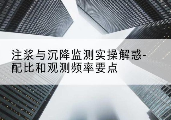 玉山水泥浆配比不当会不会造成注浆管堵管？-注浆与沉降监测实操解惑-配比和观测频率要点