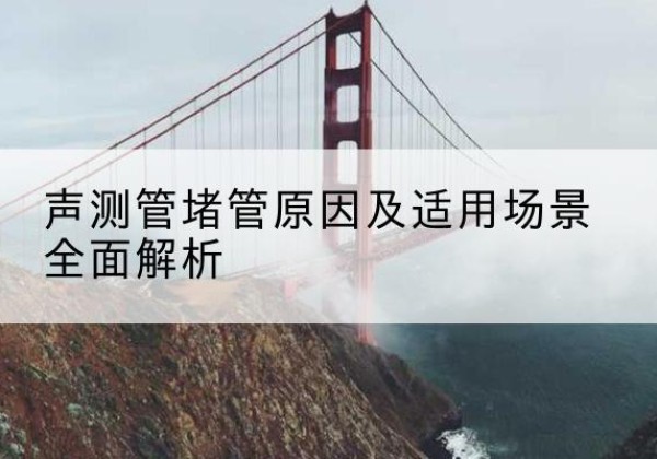 玉山声测管堵管的主要原因有哪些？-声测管堵管原因及适用场景全面解析